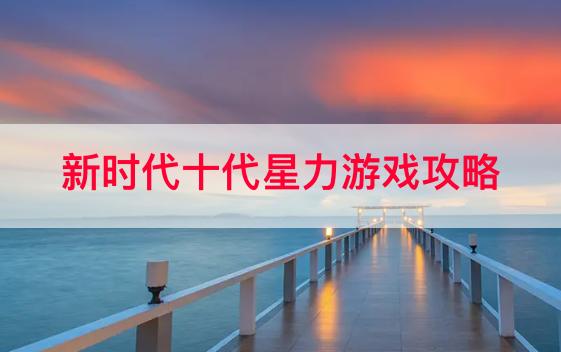 新时代十代星力游戏攻略